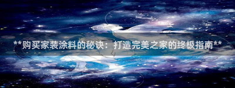 和记官网官方网站：**购买家装涂料的秘诀：打造完美之家的终极指南**