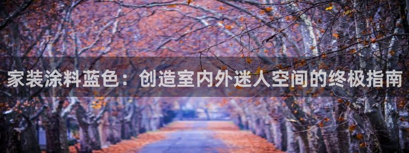 和记官方平台：家装涂料蓝色：创造室内外迷人空间的终极指南