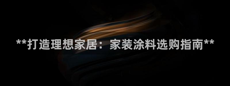 和记平台下载：**打造理想家居：家装涂料选购指南**