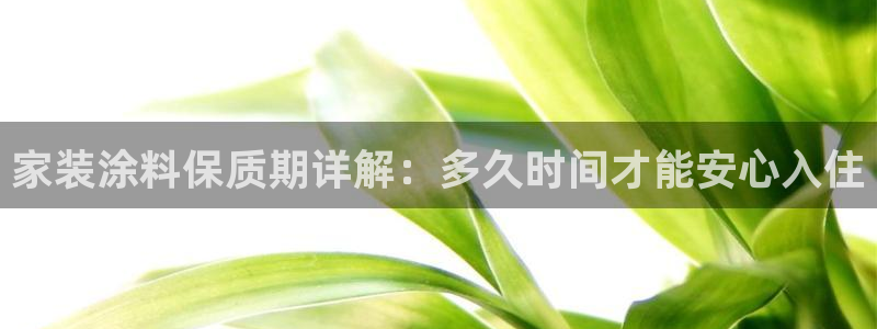 和记ag捕鱼害死多少人：家装涂料保质期详解：多久时间才能安心入住