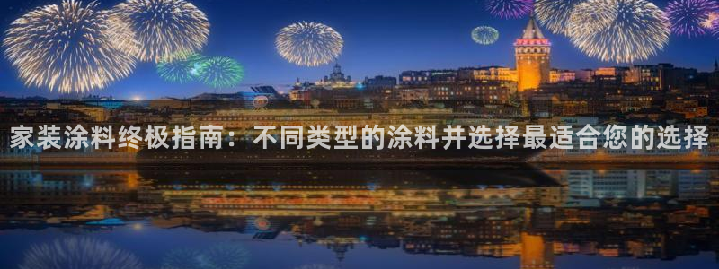和记ag旗舰厅：家装涂料终极指南：不同类型的涂料并选择最适合您的选择