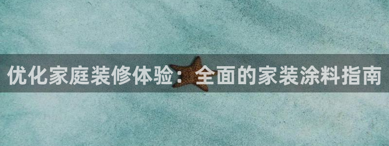 和记官方直营注册导航：优化家庭装修体验：全面的家装涂料指南