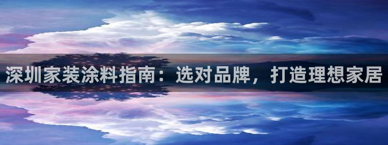 和记官网登录：深圳家装涂料指南：选对品牌，打造理想家居