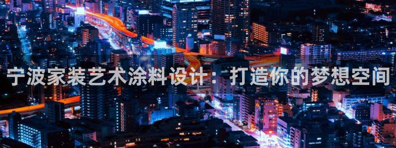 和记平台下载：宁波家装艺术涂料设计：打造你的梦想空间