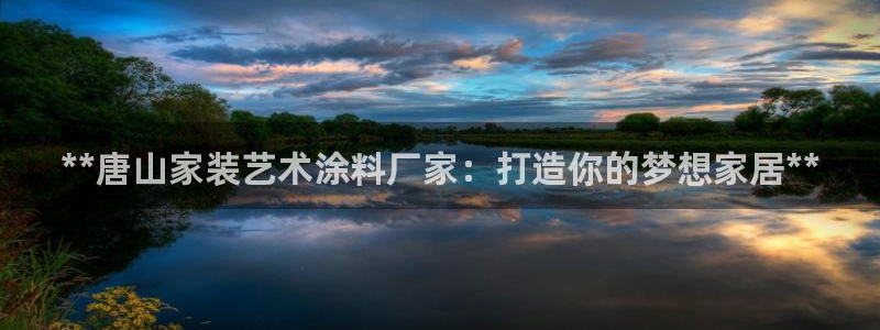 ag和记app：**唐山家装艺术涂料厂家：打造你的梦想家居**