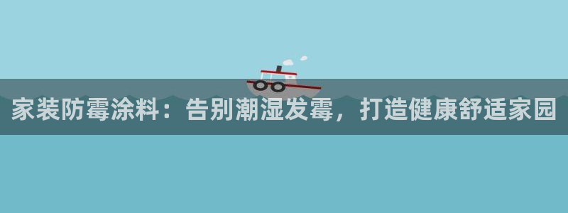 和记app官网登录：家装防霉涂料：告别潮湿发霉，打造健康舒适家园