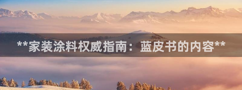 和记广告女主角：**家装涂料权威指南：蓝皮书的内容**