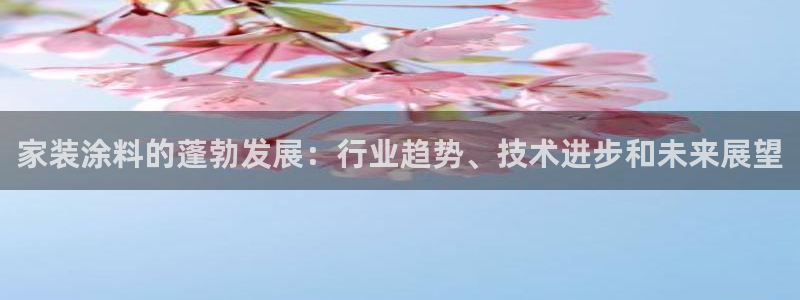 和记官网[中国]官方网站：家装涂料的蓬勃发展：行业趋势、技术进步和未来展望