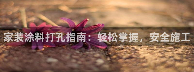和记2017app：家装涂料打孔指南：轻松掌握，安全施工