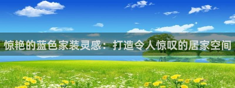 和记平台注册：惊艳的蓝色家装灵感：打造令人惊叹的居家空间