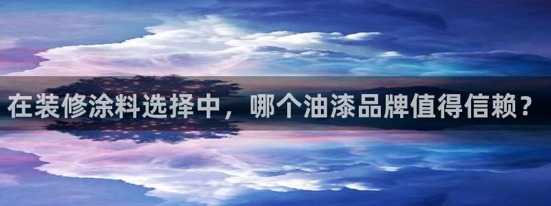 上海和记餐饮：在装修涂料选择中，哪个油漆品牌值得信赖？