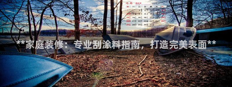 官方和记国际平台登录：**家庭装修：专业刮涂料指南，打造完美表面**