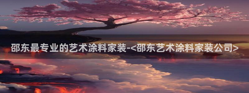 和记官方网址：邵东最专业的艺术涂料家装-<邵东艺术涂料家装公司>