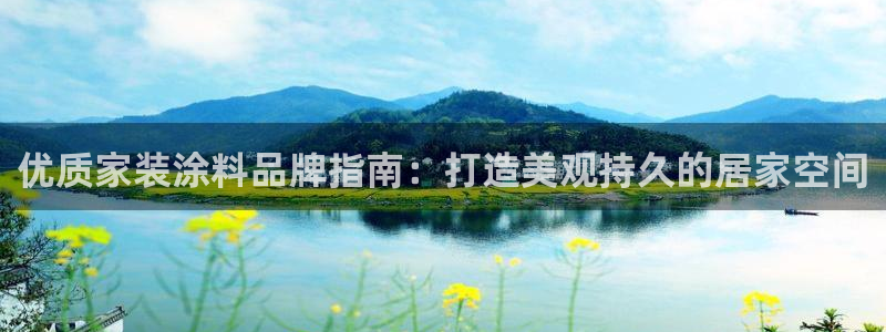和记app官网登录：优质家装涂料品牌指南：打造美观持久的居家空间