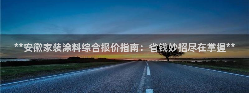 和记国际开户：**安徽家装涂料综合报价指南：省钱妙招尽在掌握**