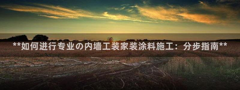 和记hj：**如何进行专业の内墙工装家装涂料施工：分步指南**