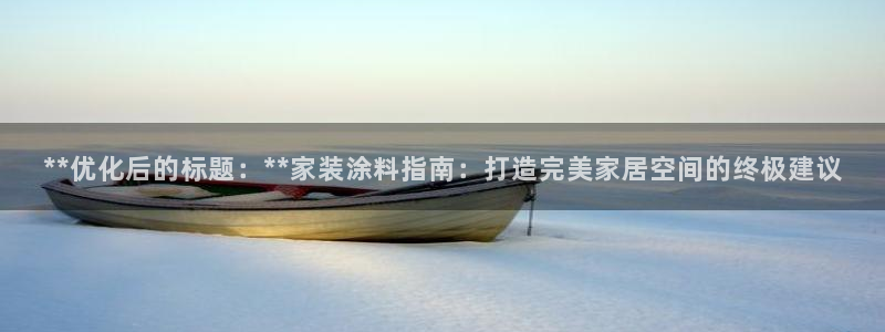 和记平台登陆：**优化后的标题：**家装涂料指南：打造完美家居空间的终极建议