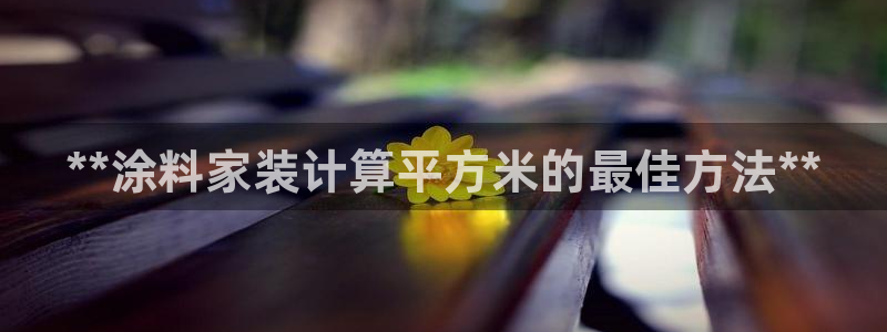 和记 中国首页：**涂料家装计算平方米的最佳方法**