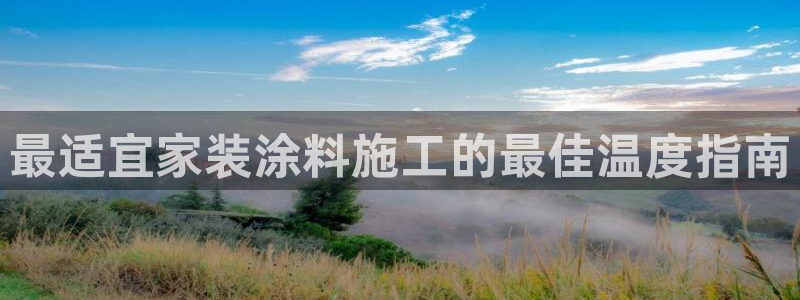 和记 首页：最适宜家装涂料施工的最佳温度指南