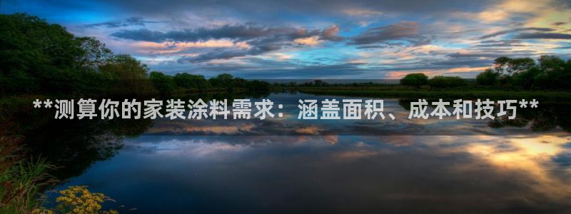 和记娱好网址：**测算你的家装涂料需求：涵盖面积、成本和技巧**