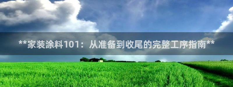 和记官网 公司：**家装涂料101：从准备到收尾的完整工序指南**