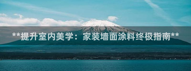 和记港口：**提升室内美学：家装墙面涂料终极指南**