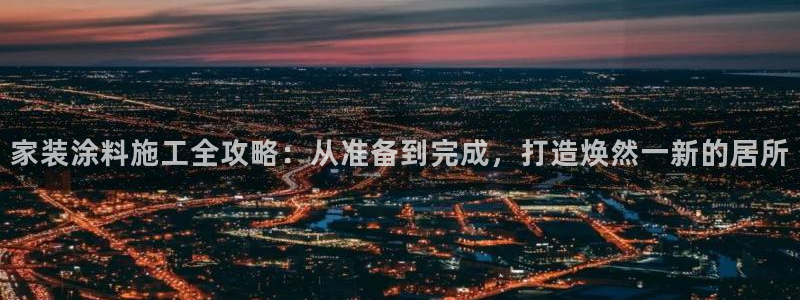 和记注册有什么送的：家装涂料施工全攻略：从准备到完成，打造焕然一新的居所