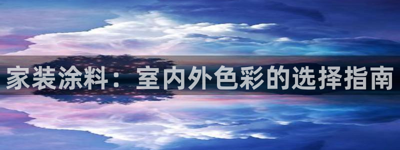 和记ag网址：家装涂料：室内外色彩的选择指南