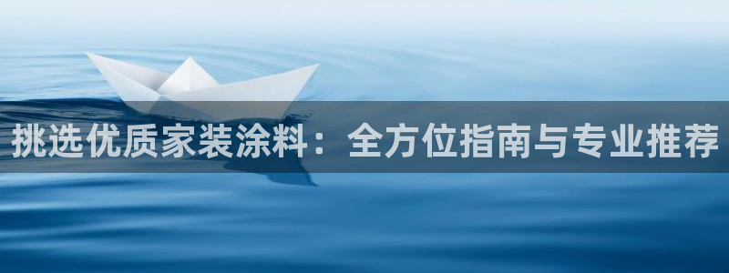 和记国际听：挑选优质家装涂料：全方位指南与专业推荐
