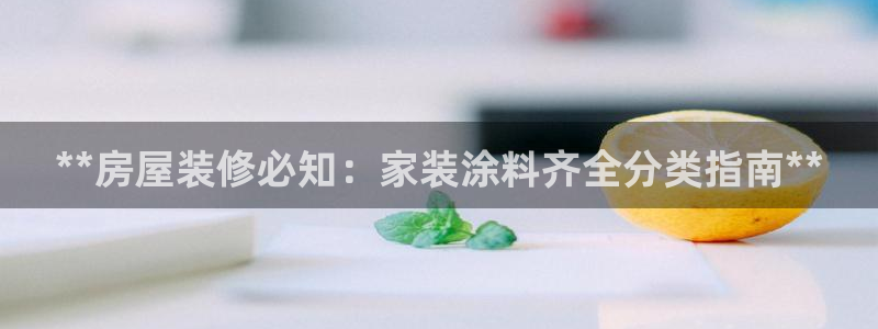 和记网页版：**房屋装修必知：家装涂料齐全分类指南**