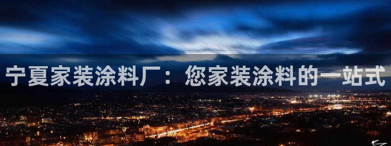 和记平台注册：宁夏家装涂料厂：您家装涂料的一站式