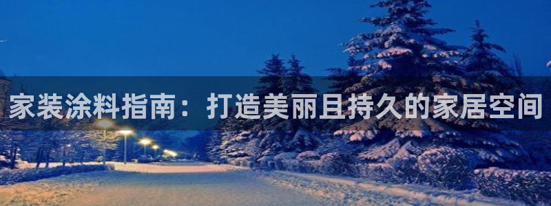 和记平台怎么样：家装涂料指南：打造美丽且持久的家居空间