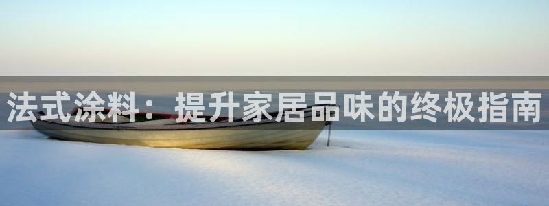 和记平台官方网：法式涂料：提升家居品味的终极指南