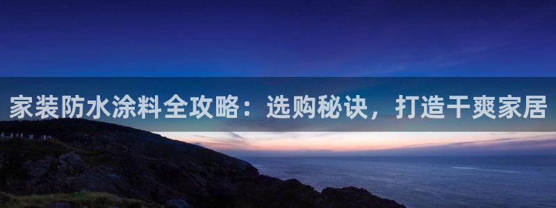 上海和记餐饮有限公司：家装防水涂料全攻略：选购秘诀，打造干爽家居