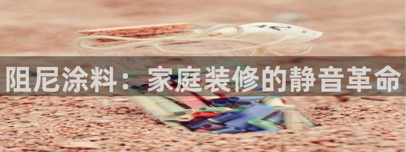 和记h188：阻尼涂料：家庭装修的静音革命