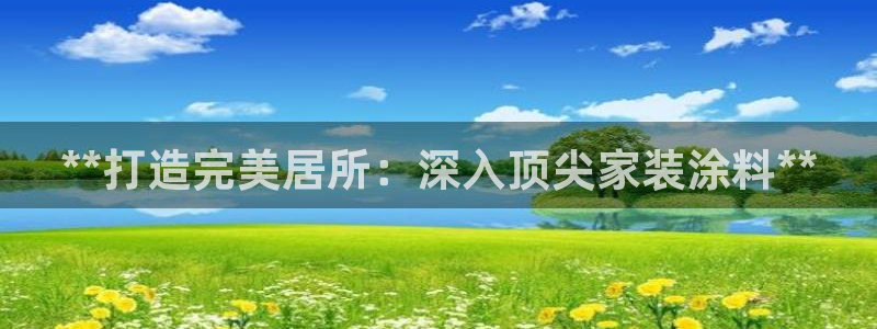 和记国际电讯市值：**打造完美居所：深入顶尖家装涂料**