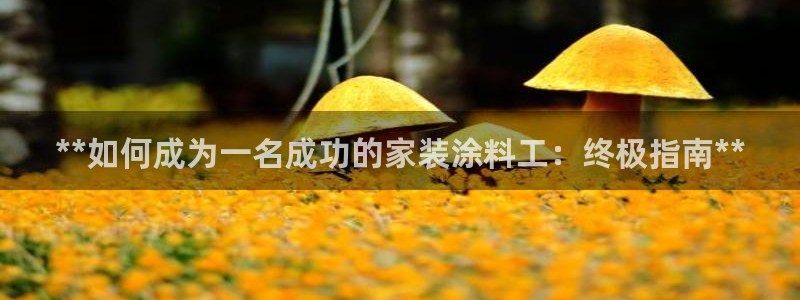 和记ag捕鱼害死多少人：**如何成为一名成功的家装涂料工：终极指南**