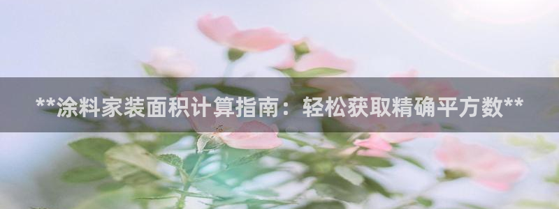 和记ag：**涂料家装面积计算指南：轻松获取精确平方数**