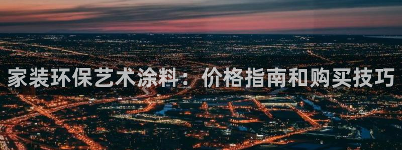 和记ag旗舰厅app：家装环保艺术涂料：价格指南和购买技巧