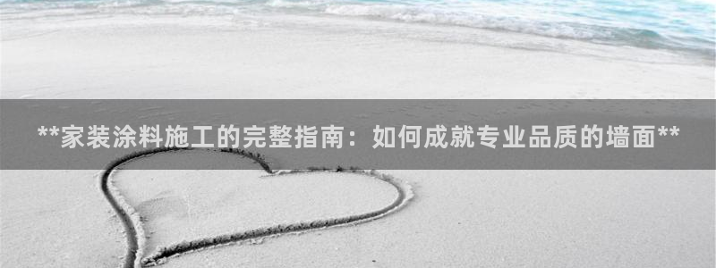 和记国际开户：**家装涂料施工的完整指南：如何成就专业品质的墙面**