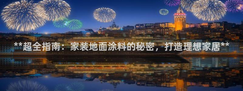 官方和记国际平台登录：**超全指南：家装地面涂料的秘密，打造理想家居**