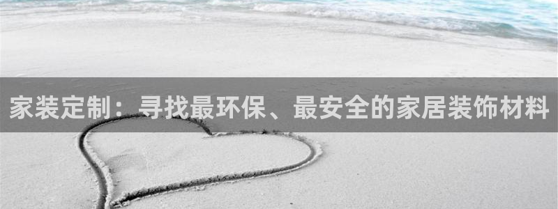 和记官网 公司：家装定制：寻找最环保、最安全的家居装饰材料