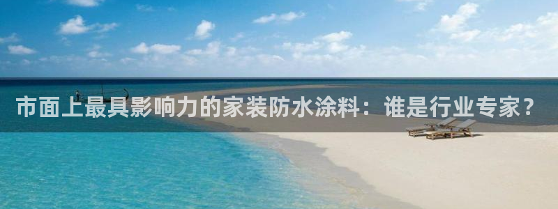 和记AG旗舰：市面上最具影响力的家装防水涂料：谁是行业专家？