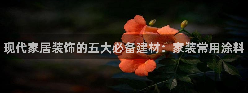 和记平台登录：现代家居装饰的五大必备建材：家装常用涂料