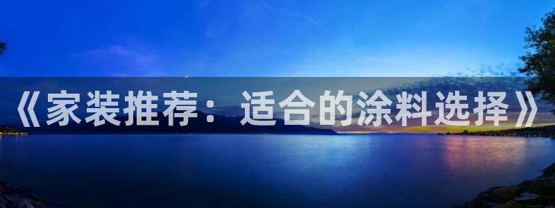 江苏和记餐饮有限公司：《家装推荐：适合的涂料选择》