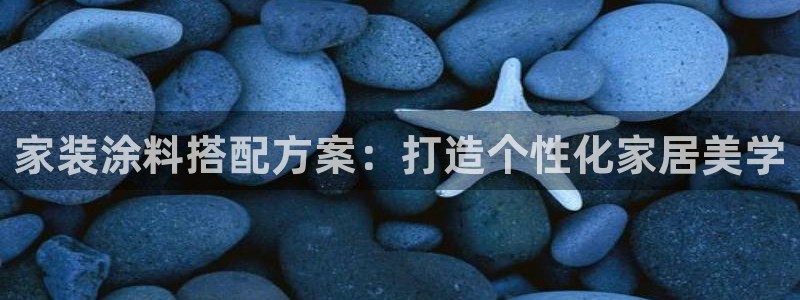 和记平台注册：家装涂料搭配方案：打造个性化家居美学