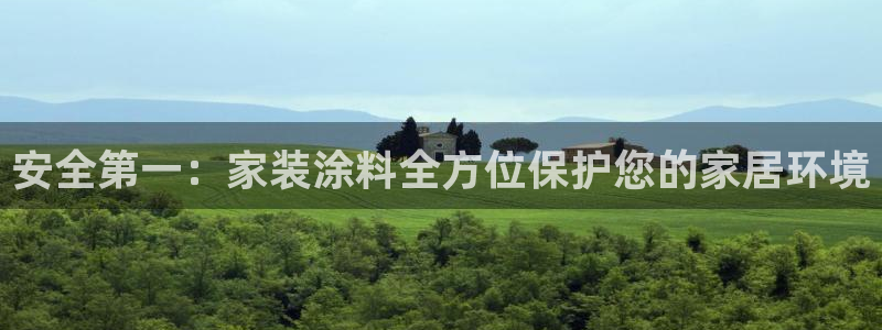 官方和记国际平台登录：安全第一：家装涂料全方位保护您的家居环境