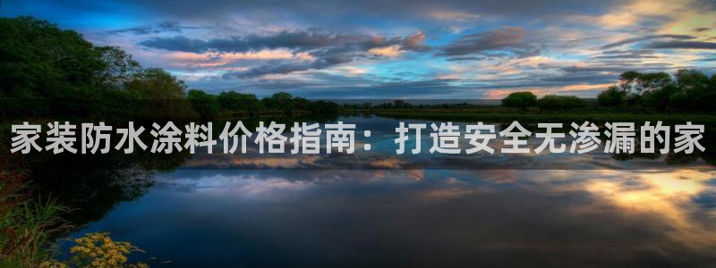 和记官网登陆：家装防水涂料价格指南：打造安全无渗漏的家