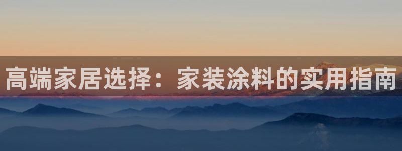和记H88：高端家居选择：家装涂料的实用指南