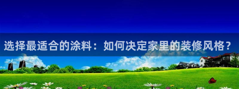 和记平台登录：选择最适合的涂料：如何决定家里的装修风格？